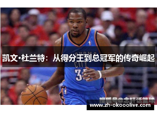 凯文·杜兰特:从得分王到总冠军的传奇崛起