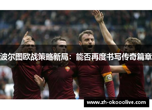 波尔图欧战策略新局:能否再度书写传奇篇章